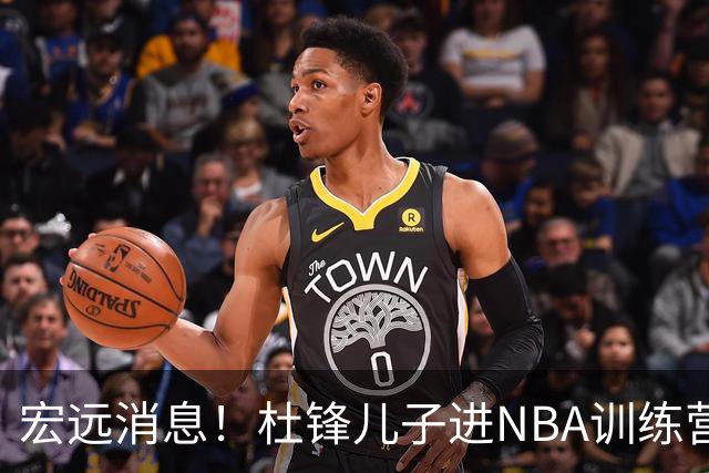 宏远消息！杜锋儿子进NBA训练营 广东新星试训辽宁 王少杰900万买断